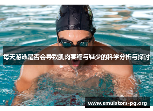 每天游泳是否会导致肌肉萎缩与减少的科学分析与探讨