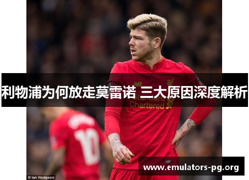 利物浦为何放走莫雷诺 三大原因深度解析
