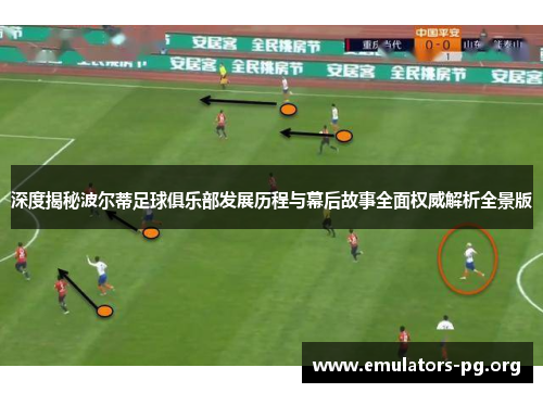 深度揭秘波尔蒂足球俱乐部发展历程与幕后故事全面权威解析全景版