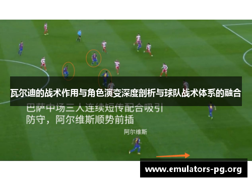 瓦尔迪的战术作用与角色演变深度剖析与球队战术体系的融合