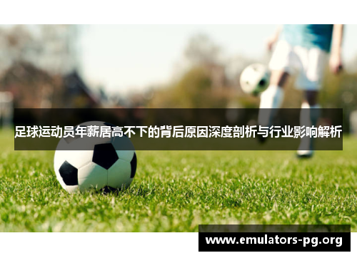 足球运动员年薪居高不下的背后原因深度剖析与行业影响解析