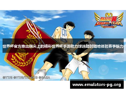 世界杯官方推出指尖上的精彩世界杯手游助力球迷随时随地体验赛事魅力