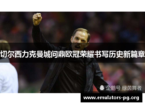 切尔西力克曼城问鼎欧冠荣耀书写历史新篇章