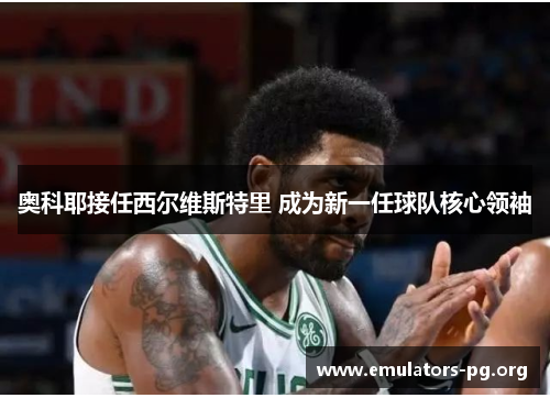 奥科耶接任西尔维斯特里 成为新一任球队核心领袖