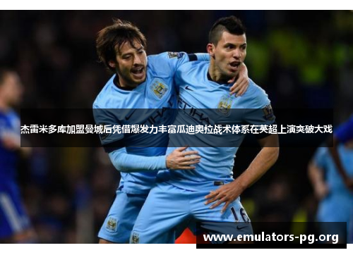 杰雷米多库加盟曼城后凭借爆发力丰富瓜迪奥拉战术体系在英超上演突破大戏