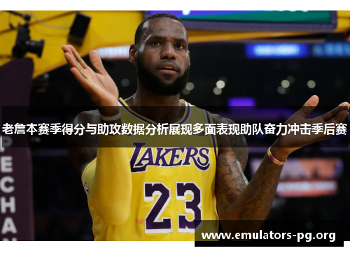 老詹本赛季得分与助攻数据分析展现多面表现助队奋力冲击季后赛
