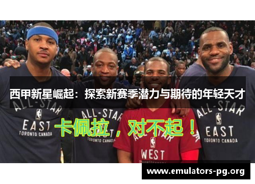 西甲新星崛起：探索新赛季潜力与期待的年轻天才