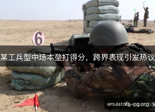 某工兵型中场本垒打得分，跨界表现引发热议