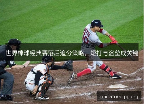 世界棒球经典赛落后追分策略，短打与盗垒成关键